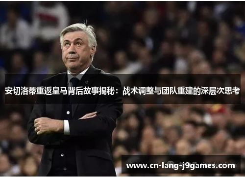 安切洛蒂重返皇马背后故事揭秘：战术调整与团队重建的深层次思考