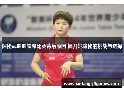 探秘武桐桐缺席比赛背后原因 揭开她隐秘的挑战与选择