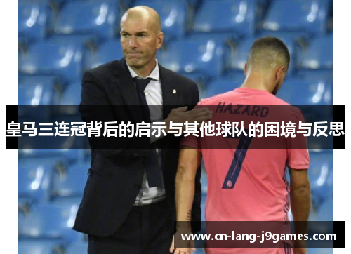 皇马三连冠背后的启示与其他球队的困境与反思
