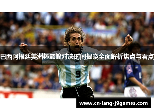 巴西阿根廷美洲杯巅峰对决时间揭晓全面解析焦点与看点