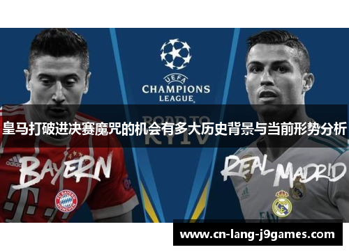 皇马打破进决赛魔咒的机会有多大历史背景与当前形势分析