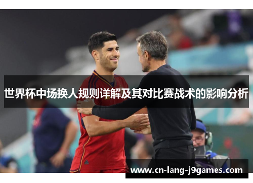 世界杯中场换人规则详解及其对比赛战术的影响分析