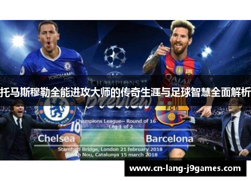 托马斯穆勒全能进攻大师的传奇生涯与足球智慧全面解析