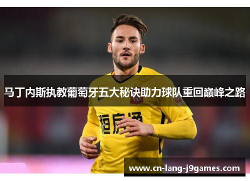 马丁内斯执教葡萄牙五大秘诀助力球队重回巅峰之路