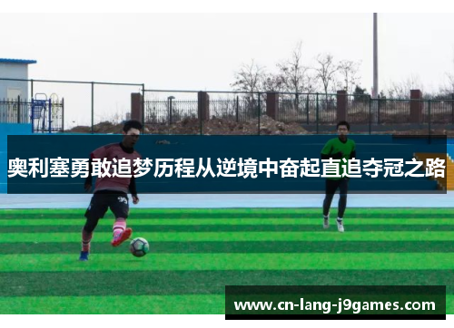 奥利塞勇敢追梦历程从逆境中奋起直追夺冠之路
