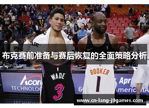 布克赛前准备与赛后恢复的全面策略分析