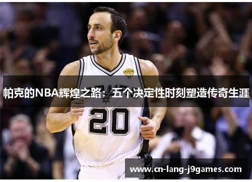 帕克的NBA辉煌之路：五个决定性时刻塑造传奇生涯