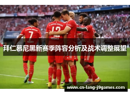 拜仁慕尼黑新赛季阵容分析及战术调整展望