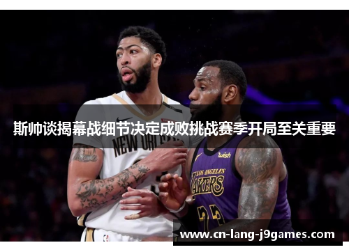 斯帅谈揭幕战细节决定成败挑战赛季开局至关重要