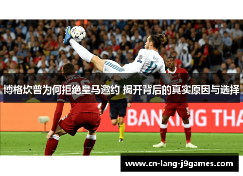 博格坎普为何拒绝皇马邀约 揭开背后的真实原因与选择