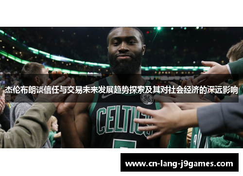 杰伦布朗谈信任与交易未来发展趋势探索及其对社会经济的深远影响