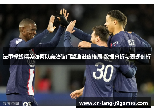 法甲锋线精英如何以高效破门塑造进攻格局 数据分析与表现剖析