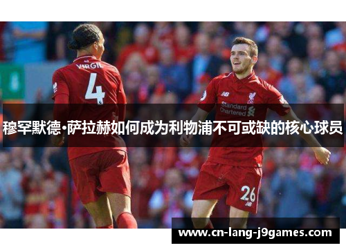 穆罕默德·萨拉赫如何成为利物浦不可或缺的核心球员