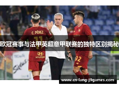 欧冠赛事与法甲英超意甲联赛的独特区别揭秘