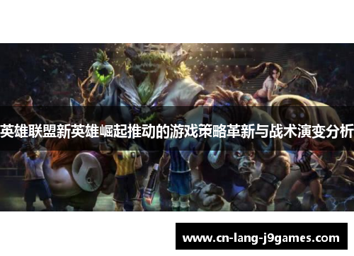 英雄联盟新英雄崛起推动的游戏策略革新与战术演变分析