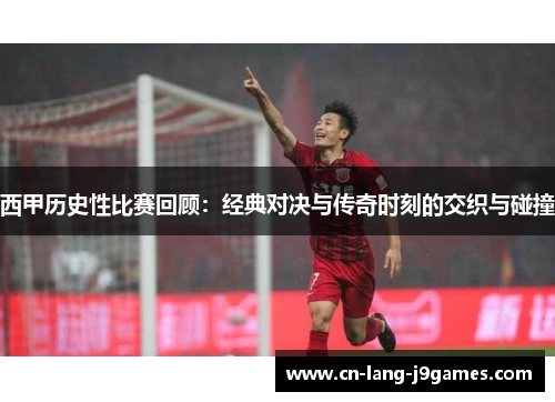 西甲历史性比赛回顾：经典对决与传奇时刻的交织与碰撞