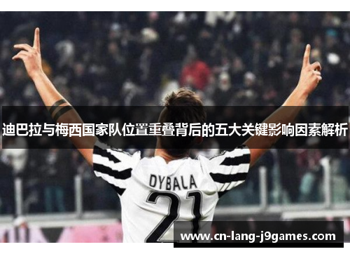 迪巴拉与梅西国家队位置重叠背后的五大关键影响因素解析