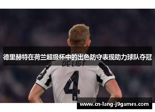德里赫特在荷兰超级杯中的出色防守表现助力球队夺冠