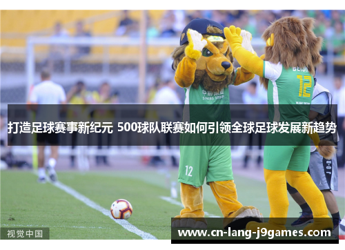 打造足球赛事新纪元 500球队联赛如何引领全球足球发展新趋势