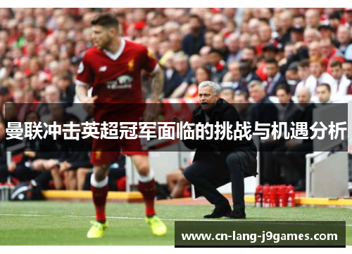 曼联冲击英超冠军面临的挑战与机遇分析