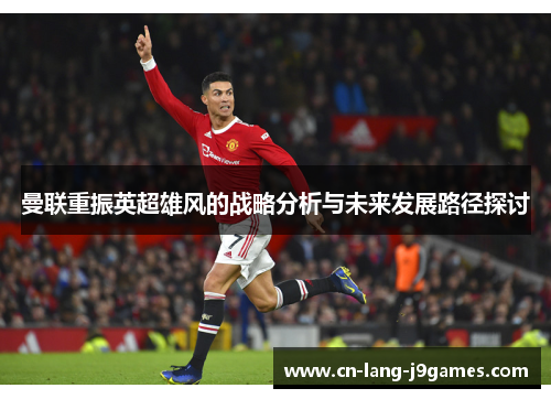 曼联重振英超雄风的战略分析与未来发展路径探讨