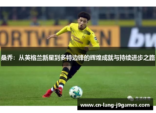 桑乔：从英格兰新星到多特边锋的辉煌成就与持续进步之路