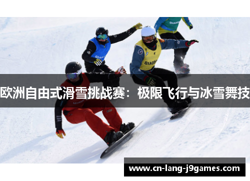 欧洲自由式滑雪挑战赛：极限飞行与冰雪舞技