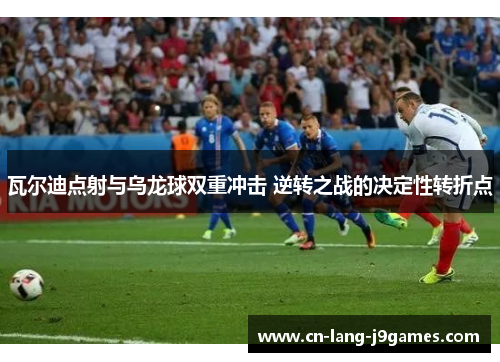 瓦尔迪点射与乌龙球双重冲击 逆转之战的决定性转折点