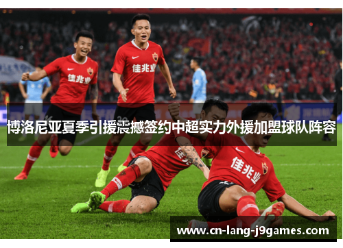 博洛尼亚夏季引援震撼签约中超实力外援加盟球队阵容 博洛尼亚夏季引援震撼签约中超实力外援加盟球队阵容