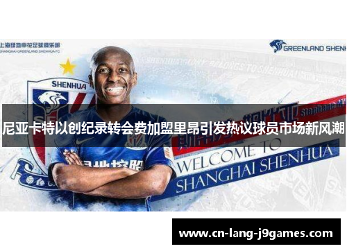 尼亚卡特以创纪录转会费加盟里昂引发热议球员市场新风潮 尼亚卡特以创纪录转会费加盟里昂引发热议球员市场新风潮