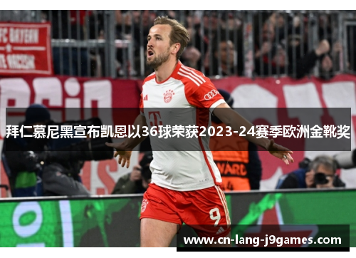 拜仁慕尼黑宣布凯恩以36球荣获2023-24赛季欧洲金靴奖