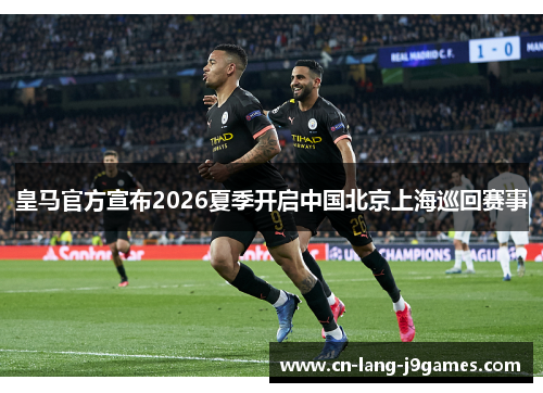 皇马官方宣布2026夏季开启中国北京上海巡回赛事 皇马官方宣布2026夏季开启中国北京上海巡回赛事