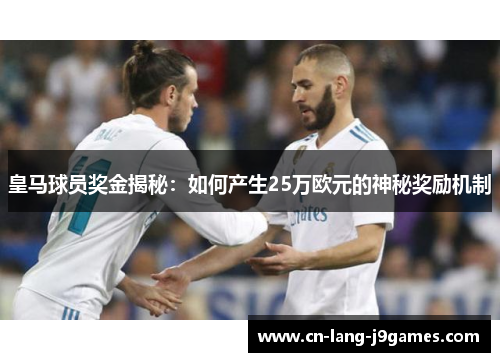 皇马球员奖金揭秘:如何产生25万欧元的神秘奖励机制 皇马球员奖金揭秘:如何产生25万欧元的神秘奖励机制