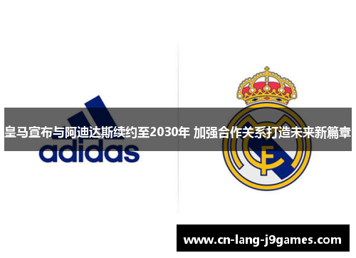 皇马宣布与阿迪达斯续约至2030年 加强合作关系打造未来新篇章