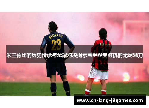 米兰德比的历史传承与荣耀对决揭示意甲经典对抗的无尽魅力