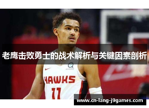 老鹰击败勇士的战术解析与关键因素剖析