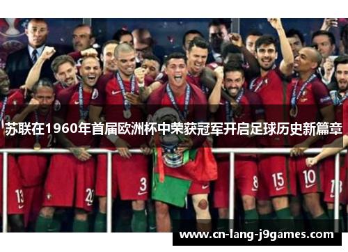 苏联在1960年首届欧洲杯中荣获冠军开启足球历史新篇章