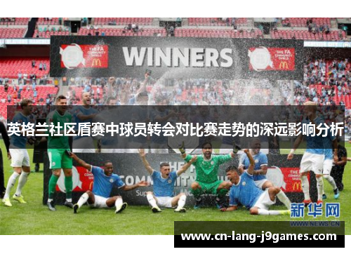 英格兰社区盾赛中球员转会对比赛走势的深远影响分析
