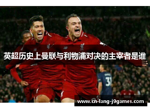 英超历史上曼联与利物浦对决的主宰者是谁