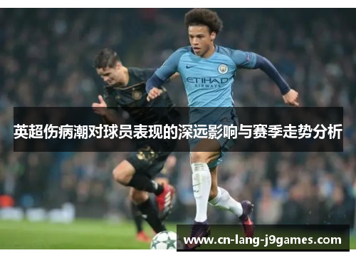 英超伤病潮对球员表现的深远影响与赛季走势分析